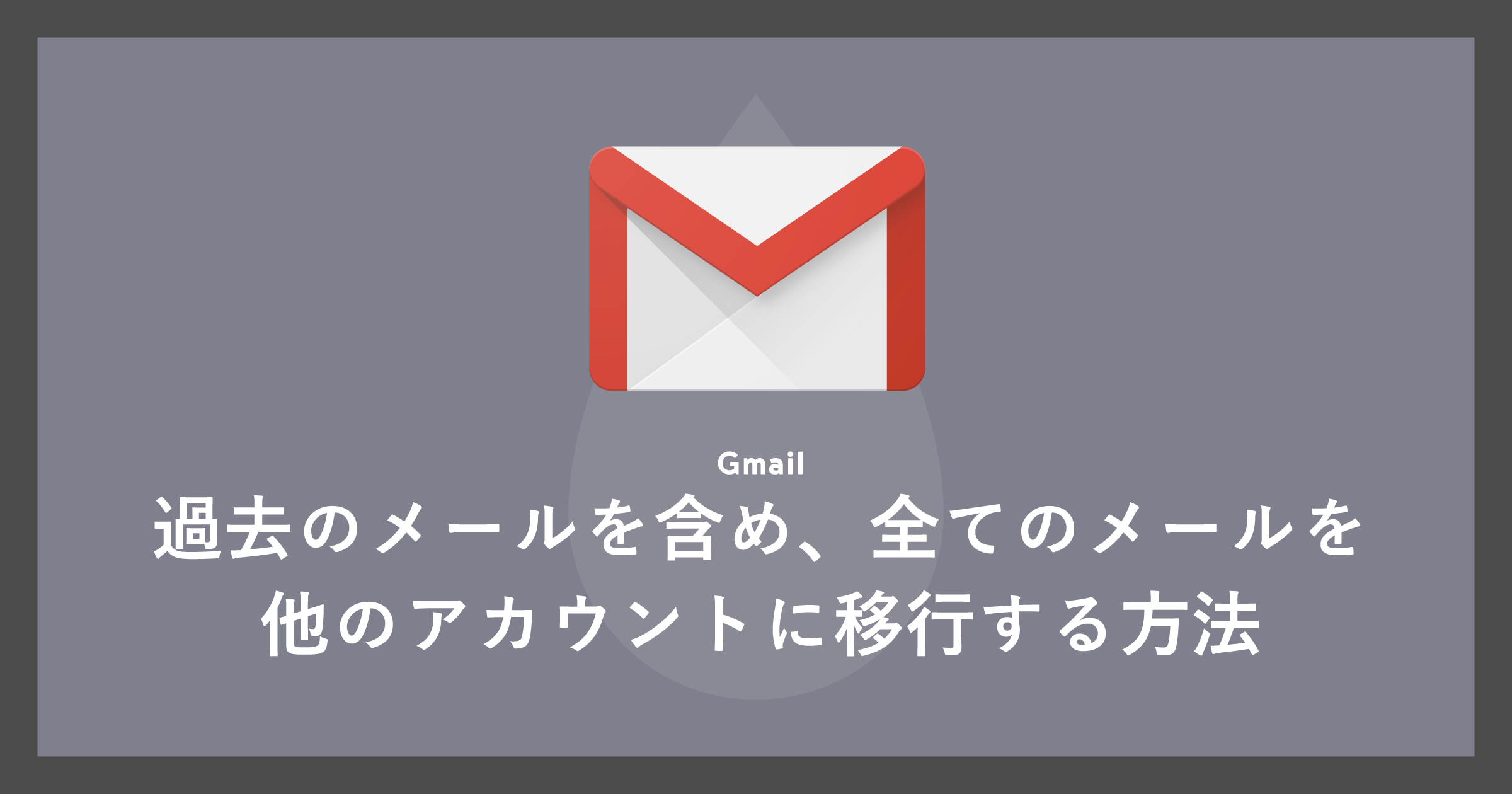 「[Gmail]過去のメールを含め、全てのメールを他のアカウントに移行する方法」のアイキャッチ画像