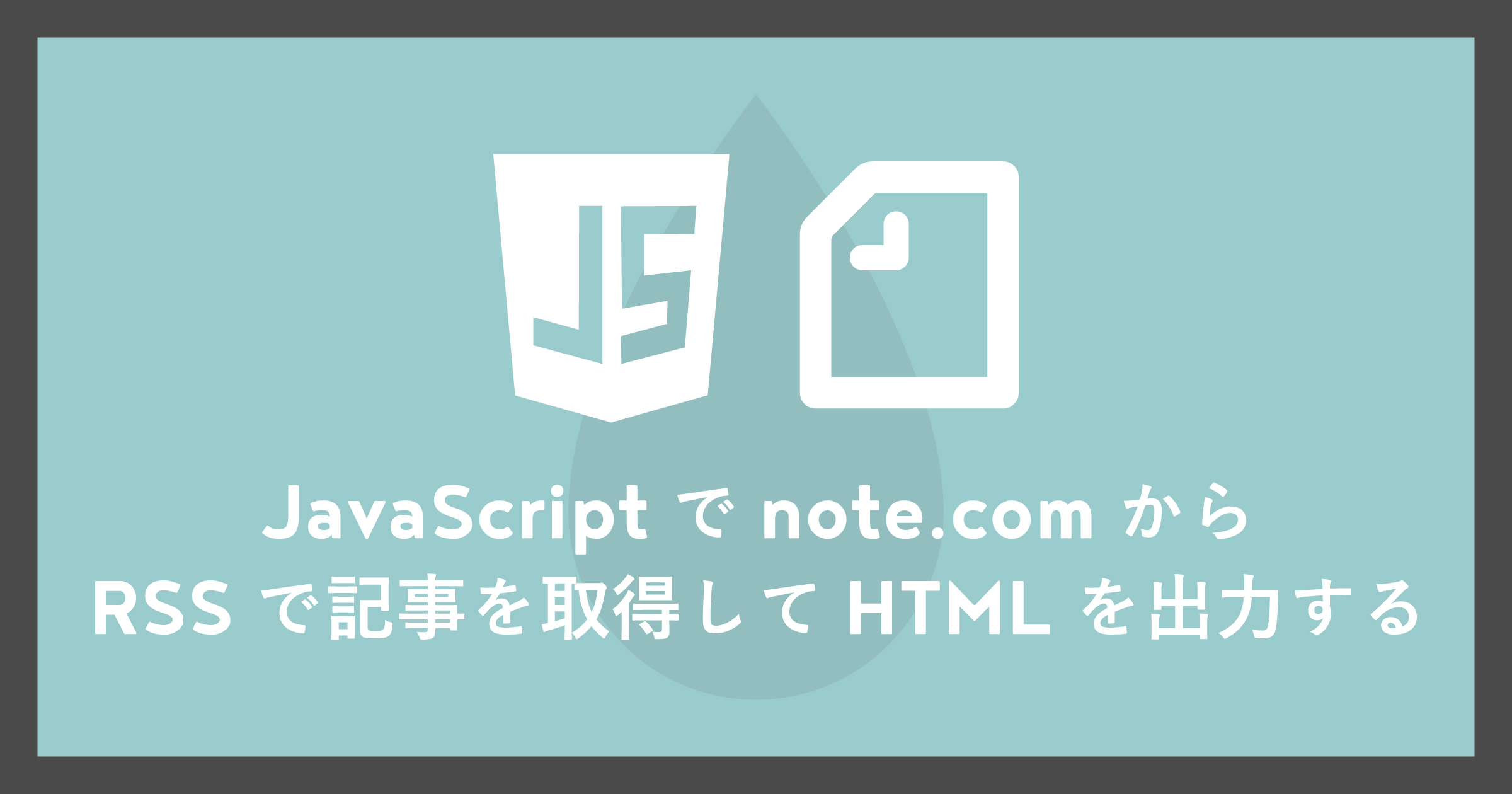 「JavaScriptでnote.comからRSSで記事を取得してHTMLを出力する」のアイキャッチ画像