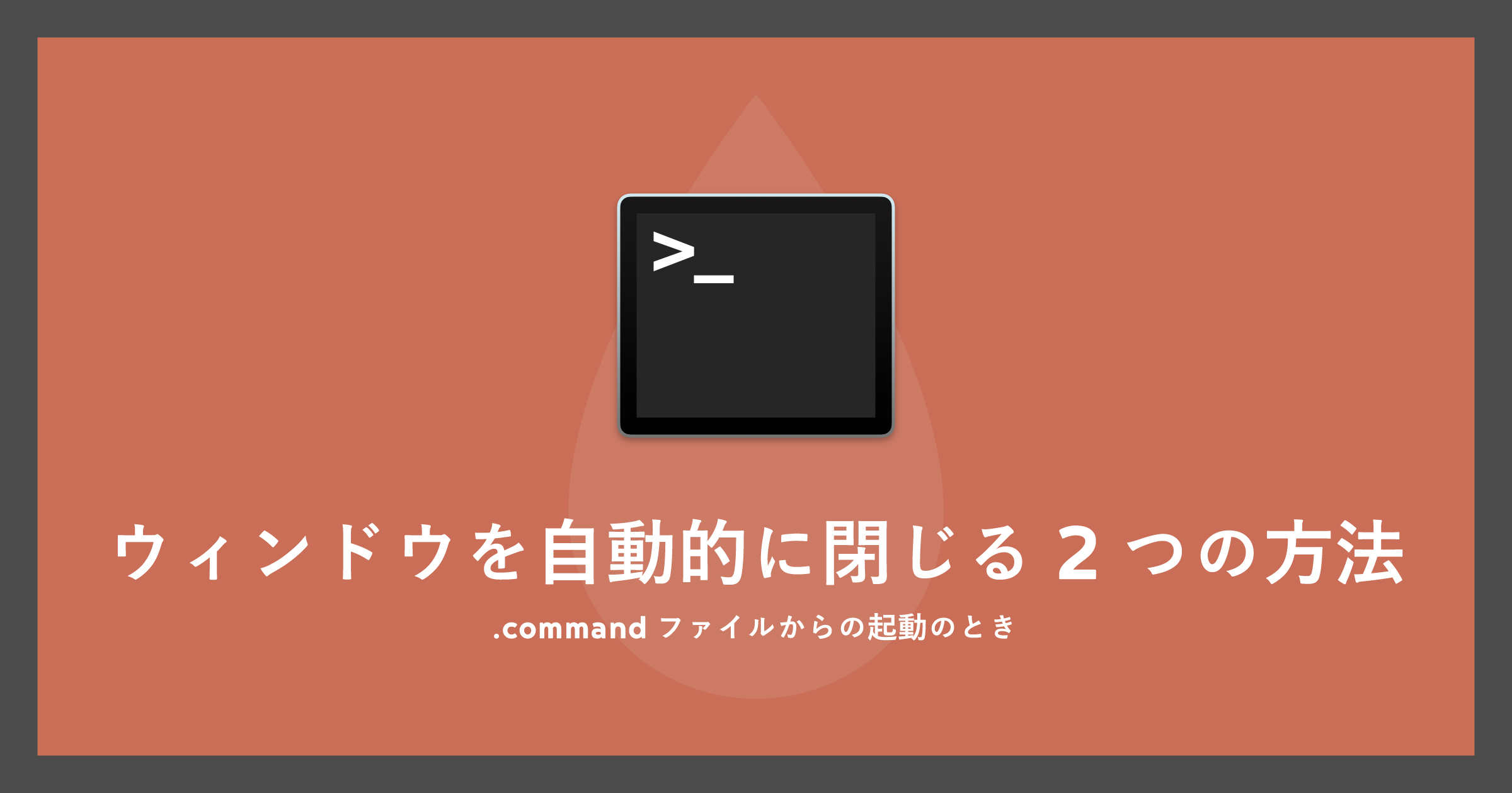 「[Mac].command起動時にターミナルウィンドウを自動的に閉じる2つの方法」のアイキャッチ画像